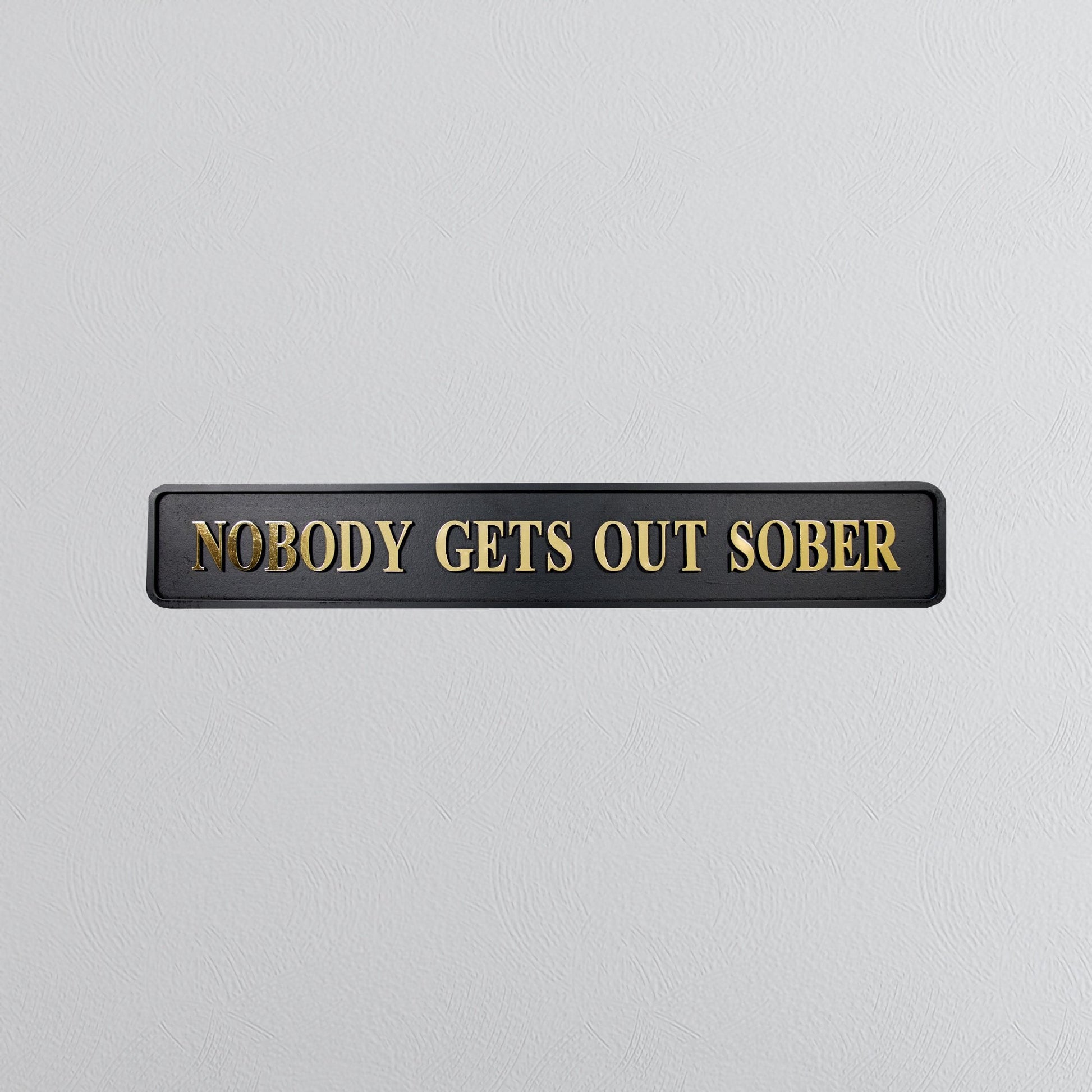 Black and gold foiled street sign with "nobody gets out sober" lettering